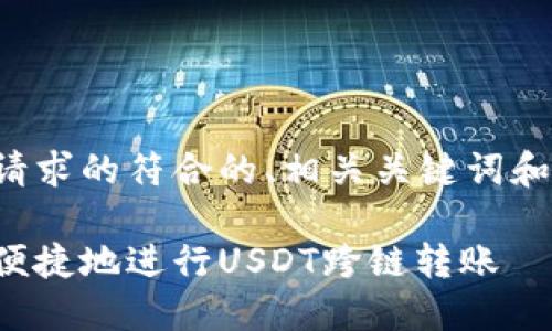 以下是您请求的符合的、相关关键词和详细介绍：

如何安全便捷地进行USDT跨链转账