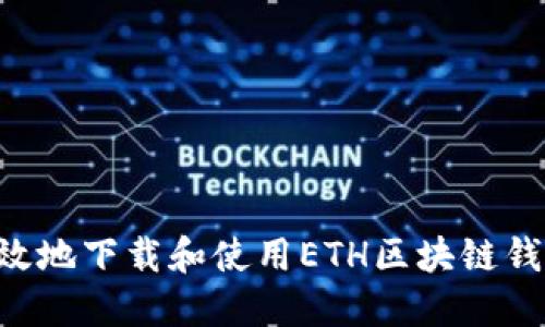 如何安全高效地下载和使用ETH区块链钱包：全面指南