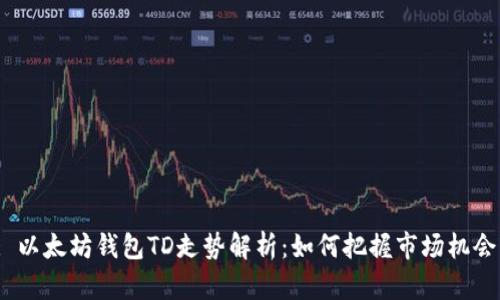 : 以太坊钱包TD走势解析：如何把握市场机会？