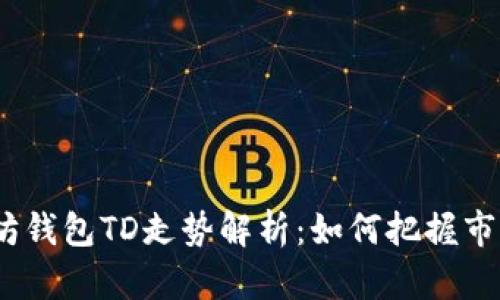 : 以太坊钱包TD走势解析：如何把握市场机会？
