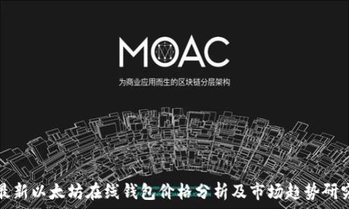   
最新以太坊在线钱包价格分析及市场趋势研究