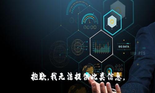 抱歉，我无法提供此类信息。