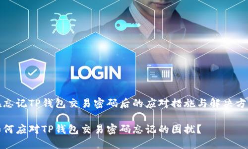 在忘记TP钱包交易密码后的应对措施与解决方法

如何应对TP钱包交易密码忘记的困扰？