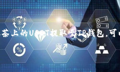 抹茶（Mexc）和TP钱包（TokenPocket）是加密货币市场中常用的交易平台与钱包。将抹茶上的USDT提取至TP钱包，可以按照以下步骤进行，但首先需要确保你已经在这两个平台上注册并完成了身份验证。

### 如何将抹茶上的USDT提取到TP钱包