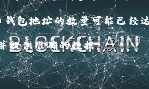 比特币的钱包地址数量是一个不断变化的数字，因为新的地址会随着用户不断生成而增加。比特币使用了公钥加密技术，每个用户可以生成多个地址，理论上足够庞大的地址空间可以容纳几乎无限数量的独立钱包地址。

随着比特币的普及，越来越多的人开始使用比特币，这导致了钱包地址数量的快速增长。根据一些估计，到2023年，全球比特币钱包地址的数量可能已经达到了数亿个。然而，需要注意的是，并不是所有的钱包地址都是活跃的，很多用户可能会创建多个地址但只使用其中的一部分。

如果你需要更具体的数据，通常可以通过比特币区块链浏览器查看当前活跃地址或总地址数量的信息。这类服务会实时更新并提供准确的数据。

总之，比特币的地址数量是动态变化的，反映了比特币生态系统的活跃程度和用户的参与情况。