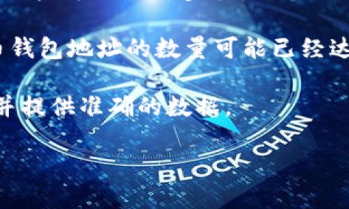 比特币的钱包地址数量是一个不断变化的数字，因为新的地址会随着用户不断生成而增加。比特币使用了公钥加密技术，每个用户可以生成多个地址，理论上足够庞大的地址空间可以容纳几乎无限数量的独立钱包地址。

随着比特币的普及，越来越多的人开始使用比特币，这导致了钱包地址数量的快速增长。根据一些估计，到2023年，全球比特币钱包地址的数量可能已经达到了数亿个。然而，需要注意的是，并不是所有的钱包地址都是活跃的，很多用户可能会创建多个地址但只使用其中的一部分。

如果你需要更具体的数据，通常可以通过比特币区块链浏览器查看当前活跃地址或总地址数量的信息。这类服务会实时更新并提供准确的数据。

总之，比特币的地址数量是动态变化的，反映了比特币生态系统的活跃程度和用户的参与情况。