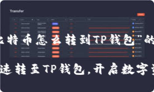 当然可以，以下是关于“比特币怎么转到TP钱包”的一个优秀以及相关信息：

轻松转账：比特币如何快速转至TP钱包，开启数字资产新旅程