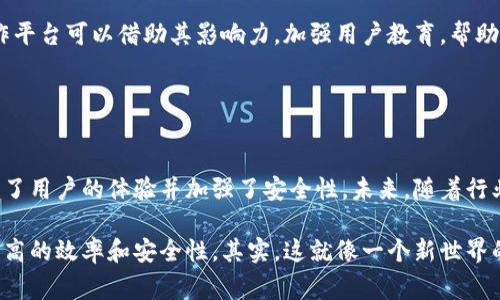 区块链钱包合作平台是指为用户提供数字资产存储和管理服务的在线平台，通常涉及多个区块链钱包之间的合作与互操作性。这种平台可以让用户通过一个界面访问不同的区块链网络、钱包和相关服务，进而方便地进行数字货币的交易、存储和管理。

### 1. 区块链钱包的基本概念

什么是区块链钱包？
区块链钱包是用于存储、接收和发送加密货币的工具。与传统的银行账户不同，它并不存储真实的货币，而是使用数字私钥来管理一个或多个区块链地址中的资产。简而言之，区块链钱包就像是一个虚拟的银行账户，只不过它的基于区块链技术，安全性和匿名性更高。

区块链钱包的类型
区块链钱包主要分为热钱包和冷钱包。热钱包是指在线钱包，用户可以随时访问并进行交易，适合频繁交易的用户；而冷钱包则是离线存储，安全性更高，适用于长期持有资产的用户。选择哪种钱包，主要取决于用户的需求和风险承受能力。

### 2. 合作平台的意义

为何需要区块链钱包合作平台？
随着加密货币的迅速发展，市场上出现了大量不同类型的钱包。然而，用户在选择和管理这些钱包时，常常遇到诸多挑战，比如信息不对称、操作复杂等。区块链钱包合作平台的出现，恰好解决了这些问题。

方便的使用体验
通过一个整合的平台，用户可以在同一界面上管理多个钱包，方便快捷。想象一下，你只需登录一个账户，就可以在不同的区块链之间无缝转移资产，这样的体验无疑是革命性的。

安全性和互操作性
通过合作平台，各大钱包之间可以实现数据共享和互操作性。当你的资产存储在不同的钱包中，合作平台可以为你提供额外的安全性，比如双重验证、资产监控等。这些细节决定了用户的信任感与安全感，从而推动了整个市场的规范化发展。

### 3. 区块链钱包合作平台的功能

多钱包管理
在一个平台上管理多个钱包，无论是用于投资、交易，还是用于日常支付，都可以极大提升用户的效率。你再也不需要频繁登录不同的钱包，只需在一个账户下完成所有操作。

资产交换
有些合作平台甚至提供了资产交换的功能，让用户在不同的加密货币之间进行交易。例如，用户可以在平台上直接将比特币兑换成以太坊，从而减少了费用和时间的浪费。

交易监控与统计
合作平台通常还会提供交易监控和统计功能，让用户更好地了解自己的资产流动情况，甚至提供专业的分析和建议，帮助用户做出更明智的投资决策。

### 4. 未来的展望

行业整合的趋势
随着区块链技术的不断成熟，更多的钱包开发团队意识到单打独斗难以为继。未来，可以预测的是，更多的钱包将集中在合作平台上进行整合，形成一个更为庞大的生态系统。这样的趋势不仅带来了便利，更能促进整个行业的健康发展。

用户教育和市场规范
因为区块链的技术复杂性，很多用户在使用钱包时存在误解与使用障碍。因此，教育用户以正确的方式使用这些工具非常重要。合作平台可以借助其影响力，加强用户教育，帮助用户更好地理解区块链和数字货币，促进市场的规范化。

### 5. 结语

总结
区块链钱包合作平台的出现，为当前日益复杂和多样化的加密货币世界提供了一个解决方案。它们通过整合多个钱包的功能，提升了用户的体验并加强了安全性。未来，随着行业的不断发展和技术的创新，区块链钱包的合作平台将会发挥越来越重要的作用，帮助更多用户安全、便捷地管理他们的数字资产。

随着区块链技术的不断发展，未来无论是对于开发者还是用户，合作平台都将成为一个不可或缺的重要环节，帮助整个市场实现更高的效率和安全性。其实，这就像一个新世界的门户，一旦你走了进去，无限的可能性在等待着你去探索和体验...这...是真的！