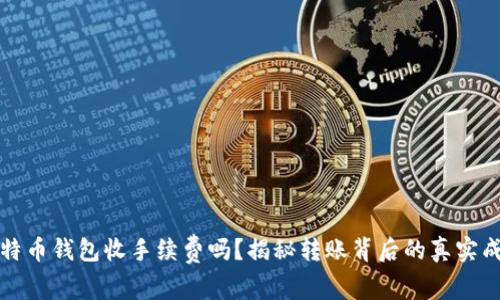 比特币钱包收手续费吗？揭秘转账背后的真实成本