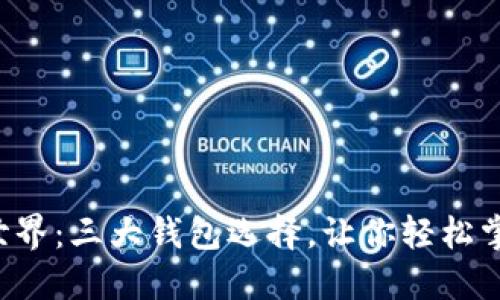 解密区块链世界：三大钱包选择，让你轻松掌控数字资产！