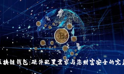 探秘区块链钱包：硬件配置需求与您财富安全的完美结合