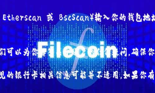 在这里，我可以为你提供一些基本信息和建议，但请注意，我不能提供实际的个人或敏感信息。

如果你想查询TP钱包（Trust Wallet）中的卡号码或其他相关信息，可以按照以下步骤进行：

步骤 1: 登录 TP 钱包
首先，你需要打开你的TP钱包应用程序并安全登录你的账户。确保你使用的是最新版本的TP钱包，以获得最佳体验和安全性。

步骤 2: 查看钱包地址
在TP钱包中，通常会显示你的钱包地址，而不是传统意义上的银行卡号。如果你在找充值或转账相关的信息，请注意，你需要使用对应的加密货币地址，而不是实际的银行卡号。

步骤 3: 访问移到交易记录
点击“交易记录”或“历史记录”的标签，以查看你的所有交易。如果你需要特定的交易信息，确保筛选相应的日期或者交易类型。

步骤 4: 使用区块链浏览器
如果你想要更详细的信息，你可以使用相应的区块链浏览器（比如 Etherscan 或 BscScan）输入你的钱包地址，查看所有相关的交易信息和余额。

步骤 5: 客服支持
如果在查询过程中遇到任何问题，建议联系TP钱包的客服支持。他们可以为你解答关于账户的任何疑问，确保你的信息安全和准确。

请注意，TP钱包和其他加密货币钱包不同于传统银行系统，所以常见的银行卡相关信息可能并不适用。如果你有进一步的问题，可以提供更多的背景信息，以便我能更好地帮助你。