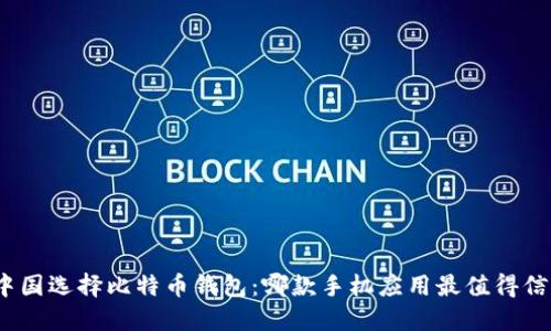 在中国选择比特币钱包：哪款手机应用最值得信赖？