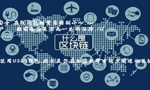 在讨论如何创建和管理USDT（泰达币）钱包之前，让我们先了解一下USDT以及它的重要性。接下来，我们将深度探讨如何安全地设置USDT钱包，以满足你的需求。我们将包括相关的技术细节、安全提示以及如何选择合适的钱包服务。

什么是USDT？
USDT，全称为“Tether”，是一种与美元相挂钩的稳定币。简单来说，1 USDT通常等于1美元。这意味着，USDT的价值相对稳定，是许多加密货币交易者和投资者用来避险和转账的工具。当然，虽然它的价格波动不大，但是，任何投资都有风险……这点你需要时刻记住。

为何需要USDT钱包？
当你购买或交易USDT时，拥有一个安全的钱包是至关重要的。钱包不仅是存储资产的地方，还可以让你随时随地进行转账。在数字货币的世界里，“不给别人机会就是给自己机会”……这句话用得很形象，对吧？

USDT钱包的类型
在你开始创建USDT钱包之前，了解不同类型的钱包是非常必要的。主要可以分为以下几类：

ul
    listrong硬件钱包/strong：这类钱包被认为是最安全的存储方式，因为它们是在离线状态下运行的。适合长期持有加密货币的投资者……安全第一嘛！/li
    listrong软件钱包/strong：这些钱包可以在电脑或手机上下载和使用，功能比较方便，但相对安全性稍低。/li
    listrong在线钱包（或交易所钱包）/strong：这种钱包通常是由交易所提供，方便快速交易，但风险比较高，因黑客攻击而失去资产的新闻屡见不鲜……/li
/ul

如何创建USDT钱包？
接下来，我们将介绍如何创建一个USDT钱包，以便你能安全地管理你的资产。这里示范的是基于软件钱包的创建过程，你可以根据需要选择合适的类型——

ol
    listrong选择钱包提供商/strong：市面上有许多可靠的USDT钱包，比如“Tether Wallet”、