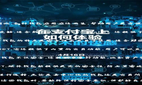 目前，USDT（泰达币）作为一种广泛使用的稳定币，在加密货币市场中扮演了重要角色。因此，各种钱包应用应运而生，帮助用户更方便地管理和存储他们的USDT资产。以下是一些知名的USDT钱包应用：

1. Trust Wallet
Trust Wallet 是一个去中心化的钱包，支持多种加密货币，包括 USDT。它的用户界面友好，适合新手使用。Trust Wallet 还提供了内置的 DApp 浏览器，用户可以轻松地访问去中心化交易所（DEX）和其他区块链应用。

2. Coinbase Wallet
作为著名的加密货币交易所，Coinbase 提供的 Coinbase Wallet 也支持 USDT。这个钱包的特点是安全性高且易于使用，适合那些希望在一个平台上管理多种资产的用户。

3. Exodus Wallet
Exodus 是一个多资产钱包，用户可以通过它方便地管理和交易多种加密货币，包括 USDT。它还提供了内置的交易功能，用户可以直接在钱包内进行兑换，省去转账至交易所的麻烦。

4. Huobi Wallet
作为一个知名的加密货币交易平台，Huobi 也推出了自己的钱包应用，支持 USDT。这个钱包不仅安全，还提供了多种功能，比如资产管理、行情查看等，功能非常全面。

5. Ledger Live
如果你更注重安全性，可以选择 Ledger 硬件钱包，它的 Ledger Live 应用支持 USDT。硬件钱包能提供更高的安全性，防止黑客攻击，非常适合持有大量加密资产的用户。

总结
选择合适的 USDT 钱包不仅要考虑其功能和安全性，还要根据个人的使用习惯和需求进行选择。无论是去中心化的钱包还是交易所钱包，关键是要确保你的数字资产安全。

以上就是一些流行的 USDT 钱包应用，希望能帮助到你选择合适的存储方案。但在使用这些钱包时，要始终保持安全意识，保护好自己的助记词和私钥。