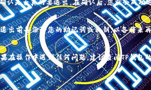 在TP钱包中退出的方式并不复杂，但具体步骤可能因版本更新而有所不同。一般而言，您可以根据以下步骤进行操作：

第一步：打开TP钱包
首先，确保您已经下载并安装了TP钱包。这是一款广受欢迎的数字货币钱包，支持多种主流区块链。如果您已经打开了应用，则继续下一步。

第二步：进入钱包界面
在TP钱包的主界面上，您会看到不同的功能选项，如“资产”、“交易”、“DApp”等。确保您处于主界面，可以开始查找退出的选项。

第三步：找到退出或注销选项
在某些版本的TP钱包中，您可能需要点击左上角的菜单图标，像是一个汉堡图标（三条横线）。在弹出的菜单中，您会找到“设置”或“账户管理”选项。点击进入。

第四步：选择退出登录
在设置界面中，寻找“退出登录”或者“注销账户”选项。点击后，系统可能会要求您确认是否真的要退出。在确认后，您就会成功退出TP钱包。

注意事项
退出TP钱包并不影响您的数字资产，所有资产都将保留在钱包中。但是，确保您在退出前备份好您的助记词或私钥，以备将来再次登录使用。如果您是通过助记词或私钥登录的，之后需要再次输入来恢复钱包。

总结
退出TP钱包的过程，但为了保护您的资产，确保备份好相关信息是非常重要的。如果在操作中遇到任何问题，建议查阅TP钱包的官方帮助文档，或者咨询客服获得支持。

希望以上步骤对您有所帮助！如果您有其他问题，随时欢迎提问。