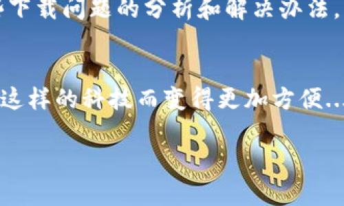 为什么我的安卓下不了TP钱包？这些解决办法让你轻松搞定!

关键词：安卓, TP钱包, 下载问题, 解决办法

引言：数字钱包的重要性
在数字化时代，钱包不仅仅是用来装钞票的工具。TP钱包作为一种加密货币钱包，越来越受到用户的重视。它涵盖了多种功能，如安全存储、交易记录、资产管理等。然而，许多安卓用户在下载TP钱包时却遇到了一些困难。这...难道是手机的问题？还是操作不当呢？让我带你一起探讨一下这一现象。

常见的下载问题
在开始解决问题之前，我们先来分析一下安卓下不了TP钱包最常见的几种情况。这些状况可能看似偶然，但其实大多是由于某些可以避免的错误所导致的。

1. 应用商店限制
许多用户在使用安卓设备时，习惯通过应用商店来下载各类应用。然而，TP钱包在某些地区的应用商店可能并未上线。这时候，你可能会看到类似“应用无法下载”或“该应用在您的地区不可用”的提示。这...可怎么办呢？试试看直接访问TP钱包的官方网站，通常会提供APK文件的下载链接。

2. 手机系统版本不兼容
安卓系统的版本各不相同。有些旧型号的手机，可能无法支持新版本的TP钱包。这种时候系统会直接拒绝下载，或者提示应用不兼容。这...有点绝望了吧？但其实，更新你的手机系统，或许就能轻松解决这个问题。但请确保，更新时手机电量充足，且有稳定的网络。

3. 存储空间不足
虽然在使用智能手机时，不少人选择不再担心存储空间的问题，但这个问题依然存在。下载TP钱包需要一定的存储空间。如果你发现手机总是提示“设备存储已满”，这就意味着是时候清理一些不再使用的应用和文件了。释放空间，不仅能让你顺利下载TP钱包，还能提升手机的运行速度，何乐而不为呢？

4. 安全设置造成阻碍
有些用户会在手机上设置较高的安全防护级别，这可能会导致无法下载第三方应用，包括TP钱包在内。如果你启用了“只允许安装来自官方应用商店的应用”，那么TP钱包就会“被拒之门外”。此时需要你在设置中找到“安全与隐私”，然后稍微调整一下设置，允许安装来自未知来源的应用。

解决办法大全
接下来，我们一一对照上面的常见问题，提供具体的解决办法。每一个小细节，都可能是解决问题的关键哦！

1. 访问官方网站进行下载
如前所述，若你的应用商店中没有TP钱包，可以直接访问TP钱包的官方网站，寻找APK文件的下载链接。通常官网会提供最新的版本，保证下载的文件是安全的。因此，通过官方网站进行下载，不仅可靠，还能确保你获得最新的功能和修复。

2. 更新手机系统
若你发现自己的安卓版本较低，可以到手机设置中检查更新。在设置中找到“关于手机”，然后选择“系统更新”。如果有更新可用，果断下载并安装！这样不仅能解决TP钱包下载的问题，还能提高手机的安全性和流畅性。

3. 清理手机存储空间
你可以通过删除不常用的应用、照片或者文件来释放空间。甚至可以利用一些手机自带的清理工具，清理缓存和临时文件。记得清理后，重启手机，这样更能确保清理干净!

4. 调整安全设置
如果确认是安全设置的问题，打开手机“设置”，找到“安全与隐私”，检查“未知来源”的选项。如果没关闭，确认切换到允许安装的状态。不少手机界面略有不同，若难以找到，可以搜索“未知来源”，系统会自动定位到该选项。

总结
在这个数字化逐渐深化的时代，钱包的作用愈加重要。而TP钱包则是其中一个优质选择。虽然在安卓下载TP钱包的过程中，你可能会遇到各种困扰，但我们针对这些下载问题的分析和解决办法，可以帮助你轻松克服这些障碍，顺利体验到TP钱包的便捷与安全。而找到解决办法，正是你迈向更加数字化生活的一步，何不立即行动起来呢？

未来展望
随着科技的发展，对于数字钱包的需求只会越来越高。无论是快速的交易方式，还是安全的资产存储，TP钱包都在不断和升级。未来，我们每个人的生活，都可能因为这样的科技而变得更加方便...充满可能性。而作为用户，我们也需要随时保持信息更新，及时掌握最新的使用技巧和解决方案。这样才能在数字化浪潮中，稳稳站住自己的脚步，不被时代所遗忘。

希望以上的建议和分析可以帮助到你，解决关于安卓下不了TP钱包的问题，让你重新拥有便利的数字生活...