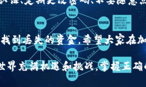 抹茶（Mexc）交易所是一个越来越受欢迎的加密货币交易平台，许多人在这个平台上进行交易和转账。然而，有时候用户可能会遇到转账到TP钱包（Trust Wallet）后资金不见的情况。那么，抹茶钱包提取USDT到TP钱包后丢失了该怎么找回呢？下面我们将详细探讨这个问题。

一、了解转账过程
首先，我们需要明确加密货币转账的基本原理。在抹茶交易所提取USDT时，用户需要输入接收地址、选择网络（例如ERC20或TRC20），并提交交易。此时，交易会被记录在区块链上，并且地址匹配至关重要。一旦转账提交，如果地址错误，资金可能会无法找回。

二、确认转账状态
当你发现USDT未到账时，第一步应该是检查转账的状态。在抹茶交易所中，你可以进入“提现记录”或者“资产记录”中查看你最近的交易状态。如果交易状态显示为“成功”，那么说明交易已经完成，问题可能出在TP钱包的接收上。

三、检查TP钱包地址
然后，查看你的TP钱包地址是否正确。在转账过程中，用户可能会因为复制粘贴的错误导致地址不匹配。检查你的TP钱包地址是否和提取时填写的地址完全一致，包括大小写。任何小的错误都可能导致资金转移到错误的地址，这是加密货币交易中最常见的错误之一。

四、使用区块链浏览器查询
区块链的透明性使得我们可以通过区块链浏览器追踪交易。在浏览器中输入你的交易哈希（TxID），你可以查看这笔交易是否成功，以及相关的信息，比如转账金额、时间、发送地址和接收地址等。这一步可以帮助你确定资金流向，如果交易已经成功且地址无误，资金就确实到了指定地址。

五、确认网络和链类型
在进行转账时，确保你选择了正确的网络类型。USDT在不同的链上存在，比如以太坊（ERC20），波场（TRC20）等。如果你在抹茶提取时选择了ERC20，而TP钱包只支持TRC20，则资金可能会丢失或者无法在TP钱包中显示。

六、检查TP钱包的余额
即便交易在区块链上显示成功，TP钱包的用户界面有时也会出现延迟。在TP钱包中，尝试刷新钱包信息，查看余额是否会更新。如果仍然为空，可以尝试重新启动应用程序，或者手动添加相应的代币以确保显示余额。

七、联系抹茶和TP钱包客服
如果你依然无法找到你的资金，建议联系抹茶交易所的客服和TP钱包的支持团队。他们可能会有能力提供交易的更多详细信息，或者帮助你处理潜在的技术问题。在与客服沟通时，务必提供交易的相关信息，如交易哈希、账户信息等，这些都可以加速问题的解决。

八、提高安全意识，防止再次丢失
经历这样的事件，很多用户会深刻反思自己的安全管理。不论是抹茶还是TP钱包，确保你的账户安全是非常重要的。启用双因素认证、定期更改密码、不要随意点击不明链接，这些都是保护你资产的重要步骤。此外，定期备份钱包数据，以防不测。

九、结语
总的来说，发现USDT从抹茶提取后丢失并不一定意味着钱款真的丢了。通过上述步骤仔细核对交易信息，多方检查后，通常能够找到丢失的资金。希望大家在加密货币的世界中，能够保持警惕，谨慎操作，保障自己的资产安全与完整。

希望通过以上内容，你能够对“抹茶USDT提取到TP钱包丢失”的问题有更深入的理解，并能有效地解决类似的困境。加密货币的世界充满机遇和挑战，掌握正确的操作和安全意识，才能在这条道路上越走越远。