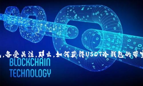 USDT冷钱包带宽怎么获得？全面剖析安全与便利

在数字货币的世界里，安全性始终是一个核心议题。而USDT作为一种广泛使用的稳定币，它的安全存储方式，尤其是冷钱包，备受关注。那么，如何获得USDT冷钱包的带宽呢？在这一过程中，你需要了解一些关键的概念、操作步骤和技术细节... 让我们一起来探索这条通向安全交易的道路吧！

USDT冷钱包带宽获取全攻略：安全与便利的完美结合