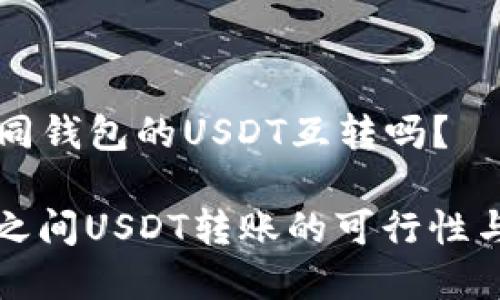 ### 不同钱包的USDT互转吗？

不同钱包之间USDT转账的可行性与注意事项