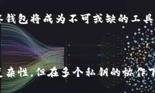 区块链多签钱包（Multi-signature Wallet）是一种安全性更高的数字资产管理工具，它要求多个私钥中的某几个才能进行交易或操作。这意味着，在进行资金转移或管理时，必须获得多个持有者的同意，增加了资金安全性，减少了单一个体因私钥丢失或被盗而造成损失的风险。

### 什么是多签钱包？

在传统的钱包中，只有一个私钥。如果这个私钥丢失，钱包中的资产就无法再恢复。与此不同，多签钱包使用多个私钥，其中的任意数量（由设定者规定）才能执行转账或其他操作。这一机制使得单个用户的错误或恶意行为不会导致财产损失。

### 多签钱包的工作原理

私钥与公钥的概念
首先，让我们了解一下私钥和公钥。公钥就像你的银行账号，任何人都可以查看并存款；而私钥则是你提款的密码，只有你可以使用。如果你失去了私钥，或者它被盗，你的Funds就会被转走。

多签的基本逻辑
多签钱包要求渠道内的多个私钥协同工作。例如，你可以设置一个3/5的多签钱包，这意味着在验证交易时必须有5个不同的私钥，而至少需要3个私钥的同意才能完成转账。这种机制为资金提供了更强的安全性。

### 多签钱包的优点

安全性
多签钱包的最大优势在于安全性。如果你的一个私钥被盗，黑客仍然无法轻易转移资金，因为还需要其他私钥的验证。这种多重验证显著降低了资金被盗的风险。

透明性
大多数多签钱包都是开源的，这意味着任何人都可以审查其代码，确保没有后门或者恶意功能。这种透明性增强了用户的信任。

团队合作与管理
在商业环境中，多签钱包允许团队成员共同管理资产。比如，一个公司可以设置一个多签钱包，要求董事会中的成员共同签名，确保资金使用的合法性和透明性。

### 多签钱包的缺点

复杂性和成本
虽然多签钱包提供了更高的安全性，但其设置和管理的复杂性不容小觑。对于一般用户来说，理解和使用这样的系统可能会比较困难。此外，某些多签钱包可能会收取高额的费用。

操作延迟
每次进行交易时，都需要多个签名。这可能导致交易确认时间变长，尤其是当必须通过多个合作伙伴或团队成员时，这对于需要快速交易的情境来说，可能就显得不太方便。

### 常见的多签钱包

区块链平台的支持
许多知名的区块链平台都已经实现了多签钱包的功能，如比特币的“Bitcoin Improvement Proposal 11”和以太坊的“Gnosis Safe”。用户可以根据自己的需求选择合适的平台。

### 应用场景

企业资金管理
企业在处理资金时，往往需要多人共同决策，设置多签钱包可以确保资金操作的透明度与安全性，防止单独决策带来的风险。

个人资产保护
即使是个人用户，也可以通过多签钱包来保护他们的数字货币资产，尤其是当这些资产数量较大时，采用多签钱包可以有效降低财产风险。

### 未来展望

技术的演进
随着区块链技术的不断发展，多签钱包的功能将变得更加智能和实用。开发者们正在积极研究如何提升用户体验，使其变得更易于设置和操作，从而吸引更多用户加入。

行业法规与合规性
随着全球对加密货币的监管日益严格，多签钱包在合规管理中的重要性也愈加突出。企业若想合法合规地管理自己的加密资产，多签钱包将成为不可或缺的工具。

### 结语

总的来说，多签钱包作为数字资产管理的一种创新方式，为用户提供了更高的安全性和透明性。虽然它在一定程度上增加了操作的复杂性，但在多个私钥的协作下，多签钱包无疑能够有效降低资金被盗或使用不当的风险。无论是个人用户还是企业，多签钱包都是一种值得考虑的资产管理工具。