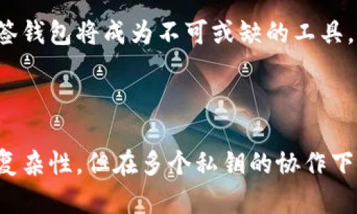 区块链多签钱包（Multi-signature Wallet）是一种安全性更高的数字资产管理工具，它要求多个私钥中的某几个才能进行交易或操作。这意味着，在进行资金转移或管理时，必须获得多个持有者的同意，增加了资金安全性，减少了单一个体因私钥丢失或被盗而造成损失的风险。

### 什么是多签钱包？

在传统的钱包中，只有一个私钥。如果这个私钥丢失，钱包中的资产就无法再恢复。与此不同，多签钱包使用多个私钥，其中的任意数量（由设定者规定）才能执行转账或其他操作。这一机制使得单个用户的错误或恶意行为不会导致财产损失。

### 多签钱包的工作原理

私钥与公钥的概念
首先，让我们了解一下私钥和公钥。公钥就像你的银行账号，任何人都可以查看并存款；而私钥则是你提款的密码，只有你可以使用。如果你失去了私钥，或者它被盗，你的Funds就会被转走。

多签的基本逻辑
多签钱包要求渠道内的多个私钥协同工作。例如，你可以设置一个3/5的多签钱包，这意味着在验证交易时必须有5个不同的私钥，而至少需要3个私钥的同意才能完成转账。这种机制为资金提供了更强的安全性。

### 多签钱包的优点

安全性
多签钱包的最大优势在于安全性。如果你的一个私钥被盗，黑客仍然无法轻易转移资金，因为还需要其他私钥的验证。这种多重验证显著降低了资金被盗的风险。

透明性
大多数多签钱包都是开源的，这意味着任何人都可以审查其代码，确保没有后门或者恶意功能。这种透明性增强了用户的信任。

团队合作与管理
在商业环境中，多签钱包允许团队成员共同管理资产。比如，一个公司可以设置一个多签钱包，要求董事会中的成员共同签名，确保资金使用的合法性和透明性。

### 多签钱包的缺点

复杂性和成本
虽然多签钱包提供了更高的安全性，但其设置和管理的复杂性不容小觑。对于一般用户来说，理解和使用这样的系统可能会比较困难。此外，某些多签钱包可能会收取高额的费用。

操作延迟
每次进行交易时，都需要多个签名。这可能导致交易确认时间变长，尤其是当必须通过多个合作伙伴或团队成员时，这对于需要快速交易的情境来说，可能就显得不太方便。

### 常见的多签钱包

区块链平台的支持
许多知名的区块链平台都已经实现了多签钱包的功能，如比特币的“Bitcoin Improvement Proposal 11”和以太坊的“Gnosis Safe”。用户可以根据自己的需求选择合适的平台。

### 应用场景

企业资金管理
企业在处理资金时，往往需要多人共同决策，设置多签钱包可以确保资金操作的透明度与安全性，防止单独决策带来的风险。

个人资产保护
即使是个人用户，也可以通过多签钱包来保护他们的数字货币资产，尤其是当这些资产数量较大时，采用多签钱包可以有效降低财产风险。

### 未来展望

技术的演进
随着区块链技术的不断发展，多签钱包的功能将变得更加智能和实用。开发者们正在积极研究如何提升用户体验，使其变得更易于设置和操作，从而吸引更多用户加入。

行业法规与合规性
随着全球对加密货币的监管日益严格，多签钱包在合规管理中的重要性也愈加突出。企业若想合法合规地管理自己的加密资产，多签钱包将成为不可或缺的工具。

### 结语

总的来说，多签钱包作为数字资产管理的一种创新方式，为用户提供了更高的安全性和透明性。虽然它在一定程度上增加了操作的复杂性，但在多个私钥的协作下，多签钱包无疑能够有效降低资金被盗或使用不当的风险。无论是个人用户还是企业，多签钱包都是一种值得考虑的资产管理工具。