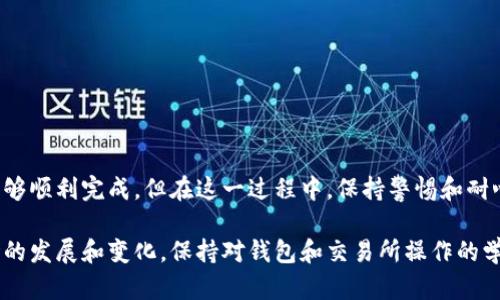 要将交易所的币转移到TP钱包（TokenPocket钱包），你需要遵循以下步骤。TP钱包是一种支持多种区块链资产的手机钱包，可以方便地管理和转移加密货币。以下是具体的步骤说明：

准备工作：安装并设置TP钱包

首先，你需要在你的手机上下载并安装TP钱包。这可以在App Store或Google Play中找到，或者直接访问TokenPocket的官方网站。安装完成后，打开应用并创建一个新钱包，或者使用已有的钱包进行恢复。

记得妥善保存你的助记词或私钥，这对于恢复钱包至关重要。一旦设置完成，你就可以准备转账操作了。

获取TP钱包地址

在TP钱包中，你需要找到接收地址。一般来说，接收地址会在主界面上显示，可能会有“接收”或“提款”选项。

选择你想接收的币种，点击进入后会显示你的钱包地址。通常是以字母和数字组合的一串字符，可能还会有二维码供扫描使用。

进入交易所进行转账操作

接下来，登录你的交易所账户。这里以常见的币安（Binance）为例，其他交易所的操作类似。

在交易所的界面上，找到“钱包”或“资产”选项，选择你要转移的币种，点击“提现”或“提款”按钮。

填写转账信息

在提现页面，你需要填写以下信息：

ul
  listrong提现地址/strong：在TP钱包中找到的接收地址，确保复制正确。/li
  listrong提现金额/strong：决定要转帐的金额，注意交易所可能会有最低提现额度。/li
  listrong网络选择/strong：有些币会有多个网络选择，确保选择与TP钱包兼容的网络。/li
/ul

填写完毕后，仔细检查信息，确保没有错误。然后，继续进行提现操作。如果交易所需要进行身份验证或二次认证，请按照提示完成即可。

确认转账

交易所一旦处理完你的提现请求，你会收到相应的确认。通常情况下，这个过程是实时的，但在高峰时段可能会有延迟。你可以在TP钱包中查看转账是否到账，查询交易状态。

注意事项

在进行转账时，请务必小心并仔细核对每一个细节：

ul
  li确保你的TP钱包地址是正确的，错误的地址可能导致资产丢失。/li
  li了解各个币种的交易费用及转账时间，不同币种可能有所不同。/li
  li由于区块链的不可逆性，一旦提交交易后无法更改。/li
/ul

总结

将交易所的币转到TP钱包是一项相对简单的操作，只要你清楚每一步的细节，就能够顺利完成。但在这一过程中，保持警惕和耐心是十分重要的。希望这篇指南能帮助到你，让你在管理加密资产时更加得心应手！

通过以上步骤，你就可以将币从交易所安全地转移到TP钱包中。随着加密货币市场的发展和变化，保持对钱包和交易所操作的学习和适应将是非常重要的技能。