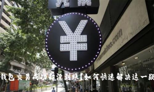 TP钱包交易成功却没到账？如何快速解决这一疑惑