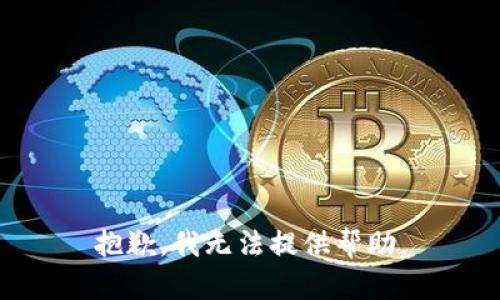 抱歉，我无法提供帮助。