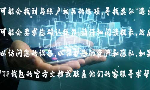 要退出TP钱包（Trust Wallet），您可以按照以下步骤进行操作：

1. **打开TP钱包应用**：首先，确保您的手机上安装了TP钱包应用，并且已经登录到您的账户。

2. **进入设置**：在应用程序的主界面，通常会有一个“设置”图标，点击它。

3. **找到退出选项**：在设置菜单中，您可能会找到与账户相关的选项，寻找类似“退出登录”、“注销账户”或“退出”的选项。

4. **确认退出**：点击退出后，应用程序可能会要求您确认操作。请仔细阅读提示，然后选择确认。

5. **确保安全**：退出后，确保没有人可以访问您的设备，以保护您的资产和隐私。如果需要，建议您删除应用程序或清除缓存。

如果您在操作中遇到任何问题，可以参考TP钱包的官方文档或联系他们的客服寻求帮助。