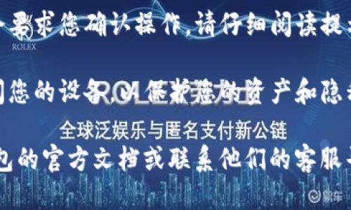 要退出TP钱包（Trust Wallet），您可以按照以下步骤进行操作：

1. **打开TP钱包应用**：首先，确保您的手机上安装了TP钱包应用，并且已经登录到您的账户。

2. **进入设置**：在应用程序的主界面，通常会有一个“设置”图标，点击它。

3. **找到退出选项**：在设置菜单中，您可能会找到与账户相关的选项，寻找类似“退出登录”、“注销账户”或“退出”的选项。

4. **确认退出**：点击退出后，应用程序可能会要求您确认操作。请仔细阅读提示，然后选择确认。

5. **确保安全**：退出后，确保没有人可以访问您的设备，以保护您的资产和隐私。如果需要，建议您删除应用程序或清除缓存。

如果您在操作中遇到任何问题，可以参考TP钱包的官方文档或联系他们的客服寻求帮助。