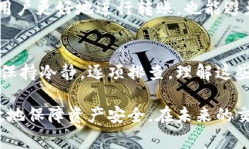 在区块链和加密货币领域，TP钱包（Trust Wallet）作为一种流行的钱包选择，为用户提供了存储、管理和转账加密货币的便利。然而，很多用户在使用TP钱包时会遇到各种问题，其中一个常见的问题就是“TP钱包转不出来是为什么”。这篇文章将探讨一些可能导致这个问题的原因，并提供解决方案，希望能够帮助到遇到相同困扰的用户。

一、网络问题
网络连接速度和稳定性是影响加密货币转账的重要因素。如果你的网络不稳定，可能会导致交易请求未能成功发送或处理。转账时，TP钱包需要连接到区块链网络，如果这个过程受到阻碍，处理时间可能会延长，甚至出现转账失败的情况。解决这个问题的方法很简单，确保你的设备连接到一个稳定、快速的网络。如果是在公共Wi-Fi环境下，尝试切换到私人网络可能会有所改善。

二、区块链网络拥堵
当区块链网络发生拥堵时，会直接影响到转账的速度。这种情况通常发生在一些热门币种，比如以太坊或比特币的高峰时期。网络拥堵意味着交易需要等待更长时间的确认，甚至可能导致交易失败。在这种情况下，为了顺利完成转账，可以尝试选择更高的交易费用，以加快交易的确认速度。TP钱包通常会提供这方面的选项，你可以根据当前网络的建议调整手续费。

三、交易手续费设置不当
在TP钱包中，用户可以设置交易的手续费。若手续费设置得过低，即使交易成功发送，也有可能被区块链网络的矿工忽略，进而导致转账延迟或失败。因此，了解当前网络的手续费状况，并合理设置手续费是避免转账出错的重要步骤。你可以通过一些区块链浏览器查询当前合适的手续费范围，确保你的交易能够被及时处理。

四、钱包地址错误
在数字货币转账过程中，输入钱包地址是一个常见且重要的步骤。若输入错误的地址，转账将会失败，甚至可能导致资金永久丢失。TP钱包虽然有自动填充功能，但仍然建议用户在确认转账之前，仔细检查地址的正确性。如果你不确定对方的地址，可以尝试与对方再确认一次，避免因小失大。

五、资金不足或资产限制
有些用户在TP钱包中可能并没有足够的资金来完成某笔转账，或者在一些情况下，某些资产可能处于锁定状态（如Staking或DeFi投资）。在进行转账之前，确保你有足够的资产，并了解你是否有任何限制。在TP钱包中查看你账户的余额和资产状态非常重要，以避免因为资产不足而造成的转账失败。

六、软件版本过旧
保持TP钱包更新至最新版本是非常重要的。使用过旧版本可能会导致一些错误或 bug，从而影响使用体验。如果你在转账时遇到问题，查看是否有可用的更新，并及时进行更新。通过最新版本的功能和修复，很多常见的问题都可以得到解决。

七、钱包被锁定或安全限制
为了保证用户的资产安全，TP钱包有一些安全措施。当系统检测到异常活动时，可能会暂时锁定钱包，导致无法完成转账。如果遇到这种情况，用户需要进行身份验证或其他安全措施以解锁钱包。确保你的账户的安全设置完好，也能避免很多潜在的问题。

八、交易被区块链拒绝
在极少数情况下，交易可能会被区块链本身拒绝。这种情况下，用户会收到交易失败的提示，此时可能需要更换交易方式或重新进行设置。了解区块链的规则和限制，不仅帮助用户更好地进行转账，也能避免不必要的损失。

结论：
遇到TP钱包转不出来的问题，首先不要惊慌，认真分析可能的原因。在大多数情况下，通过合理的方法，都能顺利解决。无论是网络问题、手续费设置、还是其他因素，用户都需要保持冷静，逐项排查。理解这些常见问题，不仅能够提升你的操作技巧，还能在面对各种情况时，做到从容应对。希望这篇文章能为你提供一些帮助，让你的加密货币转账之路更加顺利。

通过以上几个方面的详细分析，相信大家对于“TP钱包转不出来是为什么”这个问题有了更加清晰的认识。在数字货币的世界中，保持谨慎和警觉，专注于每一步操作，才能有效地保障资产安全。在未来的交易中，若能够经常回顾这些注意事项，相信你能在这个充满机遇的市场中游刃有余。