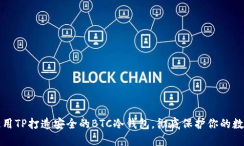如何使用TP打造安全的BTC冷钱包，彻底保护你的数字资产