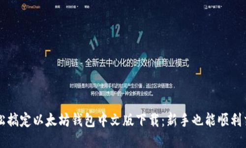 轻松搞定以太坊钱包中文版下载：新手也能顺利交易