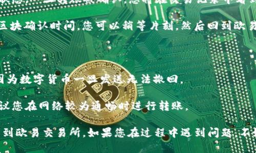 要将 Dogecoin（狗狗币）从 TP 钱包转移到欧易（OKEx）交易所，您可以按照以下步骤进行操作：

### 第一步：获取欧易的 Dogecoin 充值地址

1. **登录欧易账号**：首先，打开欧易交易所网站并登录您的账号。如果您没有账号，需要先进行注册并完成身份验证。

2. **查找充值页面**：在欧易的首页，找到“资产”或“钱包”选项，通常会有“充值”或“Deposit”的链接。

3. **选择 Dogecoin**：在充值页面中，搜索或选择 Dogecoin（DOGE）。

4. **复制充值地址**：欧易将生成一个特定于您的账户的 Dogecoin 充值地址，您需要复制这个地址。

### 第二步：在 TP 钱包中进行转账

1. **打开 TP 钱包**：确保您已经安装并打开 TP 钱包应用。

2. **选择狗狗币**：在您的钱包中，找到 Dogecoin（DOGE）。

3. **点击转账**：选择转账或发送选项，通常会有一个“发送”按钮可供您选择。

4. **粘贴地址**：在转账页面，将之前复制的欧易充值地址粘贴到指定的地址框中。

5. **输入转账金额**：输入您想转账的狗狗币数量，确保您有足够的余额进行此操作。

6. **确认转账信息**：仔细检查地址和金额，一旦确认无误，点击确认或发送。

### 第三步：等待转账确认

1. **查看交易记录**：在 TP 钱包中，您可以查看转账的状态，一旦转账被确认，您将在交易记录中看到相关信息。

2. **等待到账**：一般情况下，狗狗币的转账需要一定的区块确认时间，您可以稍等片刻，然后回到欧易确认您的 Dogecoin 是否到账。

### 第四步：风险提示

- **地址准确性**：确保您复制并粘贴的地址是正确的，因为数字货币一旦发送无法撤回。

- **网络拥堵**：在高峰期，转账时间可能会延迟，因此建议您在网络较为通畅时进行转账。

通过以上步骤，您应该能够顺利将狗狗币从 TP 钱包转移到欧易交易所。如果您在过程中遇到问题，不妨参考相关的支持文档，亦或是联系交易所客服进行咨询。