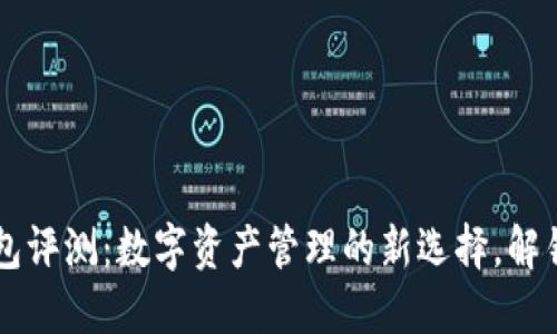 区块链数字钱包评测：数字资产管理的新选择，解锁未来金融自由