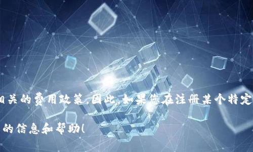 对于USDT钱包的注册费用，通常是不收取任何费用的；但是，某些特定平台或服务可能会有最低存款要求或相关的费用政策。因此，如果您在注册某个特定的钱包时遇到了150美元的费用要求，建议您仔细核对该平台的官方信息或相关条款，以便得到准确的信息。

如果您对USDT钱包的注册有更多的疑问或需要进一步的了解，可以让我知道，我将非常乐意为您提供更详细的信息和帮助！