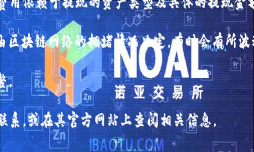 关于TP钱包的手续费，这个问题的答案可能会因多种因素而有所不同。一般来说，TP钱包的手续费主要包括以下几个方面：

1. **交易手续费**：当用户通过TP钱包进行数字资产交易时，通常需要支付一定比例的交易手续费。这笔费用是根据用户所选择的交易对而定的，不同的资产之间可能会有不同的费率。

2. **提现手续费**：如果用户希望将钱包中的资产提现到其他账户，通常也会产生提现手续费。这笔费用依赖于提现的资产类型及具体的提现金额。

3. **网络手续费**：在区块链网络中进行了交易时，会产生一定的网络手续费（Gas fee），这一费用由区块链网络的拥堵情况决定，有时会有所波动。用户在进行交易时需要留意当前的网络费率，以免出现因为设置金额过低而未能成功交易的情况。

请务必查看TP钱包的官方网站或应用中的相关说明，因为手续费政策可能会根据市场条件变化而调整。

如果您对TP钱包的手续费有具体的疑问或需要了解最新的费率信息，建议直接与TP钱包的客服团队联系，或在其官方网站上查阅相关信息。