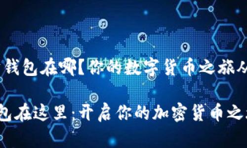 # 以太坊钱包在哪？你的数字货币之旅从这里开始

以太坊钱包在这里：开启你的加密货币之旅