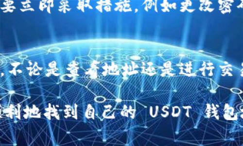 要查看 USDT 钱包地址，您需要遵循几个简单的步骤。USDT（Tether）是一种与美元挂钩的稳定币，通常存储在支持 ERC20（以太坊网络）、TRC20（波场网络）或 Omni Layer（比特币网络）的加密货币钱包中。以下是查看 USDT 钱包地址的详细指南：

步骤一：选择合适的钱包
首先，您需要有一个支持 USDT 的钱包。市场上有许多钱包可供选择，包括硬件钱包（如 Ledger 和 Trezor）、软件钱包（如 Trust Wallet 和 Exodus）、以及交易所钱包（如 Coinbase 和 Binance）。选择一个适合您的需求并且安全性高的钱包。

步骤二：打开钱包应用
下载并安装您选择的钱包应用，或者登录到您在交易所的账户。如果是硬件钱包，请确保将其连接到计算机或手机上，并按提示解锁。

步骤三：找到 USDT 钱包选项
在钱包应用中，查找“资产”或“余额”功能。这里通常会列出您所有持有的加密货币。在这个列表中找到 USDT，如果您看不见，可能需要添加 USDT 作为一种资产。

步骤四：查看地址
点击进入 USDT 的详细页面后，您将看到您的 USDT 钱包地址。这个地址通常是一长串字母和数字的组合。确保在进行任何交易前仔细确认地址的正确性。您可以选择复制地址，通常钱包都会提供一个“复制”按钮。

步骤五：检查地址类型
需要注意的是，USDT 可以在不同的区块链网络上使用。确保您知道您的地址是 ERC20、TRC20 还是 Omni。每种类型的地址格式不同，发送 USDT 时务必确认您使用的是正确的网络地址，以免资金丢失。

步骤六：安全性建议
在分享或使用您的 USDT 钱包地址时，要确保只与信任的人或平台分享。密切关注您的钱包，有任何异常活动要立即采取措施，例如更改密码或启用双重身份验证。

总结
查看 USDT 钱包地址其实很简单，只需要几个步骤即可完成。但在加密货币的世界里，安全性始终是第一位的，不论是查看地址还是进行交易，都需要保持警惕，保护好自己的资产。

对于许多新手来说，了解如何查看和管理钱包地址是进入加密货币领域的重要一步。希望这个指南能帮助您顺利地找到自己的 USDT 钱包地址，同时也推荐您多加学习有关加密货币的知识，提升自己的安全意识和投资能力。