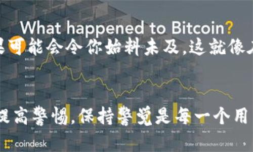   防范TP钱包诈骗：揭露隐藏的套路与安全策略 / 
 guanjianci TP钱包, 诈骗, 数字货币, 安全策略 /guanjianci 

引言：数字货币时代的风险与机遇
随着区块链技术的飞速发展，数字货币逐渐进入我们的生活。TP钱包作为一种火热的钱包选择，因其便捷、安全的特点受到众多用户青睐...但，正如一把双刃剑，便利的背后却潜藏着风险。诈骗者也正是瞄准了这一巨大的市场，他们的套路层出不穷，让人防不胜防。那么，如何识破这些诈骗？让我们一起探讨一下。

常见的TP钱包诈骗套路
在数字货币的世界中，骗子们往往会变化多端，但有些套路却是屡试不爽的...接下来，我们将详细解读几种典型的诈骗手法，以帮助用户提高警惕。

h41. 针对新手的钓鱼网站/h4
新手用户在使用TP钱包的过程中，常常因为缺乏经验而容易中招...骗子会创建假冒的TP钱包网站，外观上与真实网站极为相似。当用户登录后，他们的账户信息就会被盗取。为了避免这种情况，用户在输入任何个人信息之前，务必核实网址的真实性...小心翼翼，才能保护好自己的数字资产。

h42. 冒充客服的骗局/h4
许多诈骗者冒充TP钱包的客服，通过社交媒体、电子邮件或即时消息联系用户，诱导他们提供个人信息或转账...举个例子，有些骗子可能会声称你的账户存在安全问题，需要你立刻进行验证...然而，真正的TP钱包客服从不会通过这些途径要求用户提供敏感信息。在接到类似请求时，要保持冷静，直接联系官方网站的客服进行核实。

h43. 虚假的投资机会/h4
这也是一个近年来盛行的诈骗手法...骗子往往以高回报、低风险的投资机会诱惑用户，他们会声称某种数字货币即将大涨，并要求用户先进行小额投资以“试水”...但一旦投资者转账，便会发现自己的钱已经被骗子卷走。投资需谨慎，真金白银的投入不容轻视，要认真调研投资项目的背景和可信度。

h44. 链接红包诱惑/h4
许多人喜欢通过社交平台分享各种活动，包括“红包”之类的内容...而骗子则利用这一心理，发送带有恶意链接的“红包”消息。一旦用户点击链接，便会被引导至虚假的页面，甚至下载恶意软件。这类骗局迅速蔓延，用户在分享“红包”之前，一定要核实链接的安全性...想要收获，防范却是前提。

如何防范TP钱包诈骗
了解了常见的诈骗套路后，接下来的问题是...我们该如何有效保护自己的TP钱包？以下是一些实用的安全策略。

h41. 使用官方渠道/h4
不论是在下载钱包应用，还是与客服沟通，始终选择官网提供的链接和联系方式！这听起来简单，但在实际操作中却是很多人忽视的一点...确保你从正规渠道下载TP钱包应用，而不是通过第三方网站或链接。在沟通时，切记不要分享你的私钥和密码！

h42. 开启双重验证/h4
许多钱包应用现在都支持双重认证功能...一旦开启，用户在每次登录时都需要输入除密码外的额外代码，这能大幅提升账户的安全性。即使有人盗取了你的密码，没有这一代码，骗子依然无法访问你的账户。像这种简单的安全措施，无疑是自我保护的一道护城河。

h43. 定期审查账户活动/h4
养成定期检查自己TP钱包账户活动的习惯，如果发现任何异常，务必立即采取措施...这包括频繁查看转账记录、识别可疑登录等。这种警惕性能够帮助你第一时间发现潜在的安全隐患，从而及时采取应对措施。

h44. 保护个人信息/h4
这个原则虽然老生常谈，但依然重要...保持你的私人信息在安全的环境中，不轻易透露给任何人，并避免在公共场合下使用TP钱包。因为一旦信息泄露，后果可能会令你始料未及。这就像在餐厅中，尽量不要大声谈论你计划交易的数字货币资产，以免成为他人的目标。

总结：未雨绸缪，安全至上
TP钱包的便利性无疑为我们的数字资产管理带来了巨大的好处，但安全问题不容忽视...在数字货币仍处于快速发展的阶段，诈骗手法也会不断演变，因此提高警惕，保持警觉是每一个用户应该时刻牢记的责任。倘若你能在使用TP钱包的过程中切实落实以上的安全措施，将大大降低被诈骗的风险。总而言之，未雨绸缪，保障安全，从你我开始！