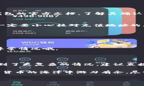 如何为TP钱包充值币种：简单易懂的操作指南

在数字货币日益盛行的今天，TP钱包作为一种安全便捷的数字资产管理工具，吸引了大量用户的关注。不过，刚接触TP钱包的新手们常常在充值方面摸不到头脑……那我们该如何为TP钱包充值币种呢？别担心，接下来就带大家一步步了解这一过程！

第一步：下载和设置TP钱包

首先，确保你已经在手机应用商店中下载了TP钱包。打开应用后，你会看到许多功能选项。若你是第一次使用，建议先进行注册或登录。如果你已经有账户，直接输入相关信息登录就好...简单、快速，不会花费太多时间。

在进行充值前，确保你的TP钱包已经设置好，并且安全性没有问题。建议启用二步验证，增加账户的安全性。这一点尤其重要——大家务必要重视账户安全…

第二步：选择充值币种

在TP钱包主页，你可以看到一个“充值”或“存币”的选项。点击进入后，你会看到可以选择的币种列表。例如：ETH, BTC, USDT等。根据你的需要，选择你想要充值的币种。每种币种的充值方式可能会有所不同…因此，务必仔细阅读有关说明。

第三步：获取充值地址

选择了需要充值的币种后，TP钱包会生成一个独特的充值地址。它通常是一串字符，要注意不要复制错误哦...建议双重核对一下，以免发生意外转账。

此外，还有一个关键的步骤……在这之前，确保你对想要充值到TP钱包的币种有足够的了解。不同币种的最小充值金额和手续费也许会有所不同，这也是影响你充值体验的重要因素。

第四步：通过交易所或其他钱包充值

有了钱包地址后，你可以通过交易所或其他数字钱包进行资产转账。进入你存放币种的地方，比如说币安或火币，找到“提现”或“转账”功能。填写刚刚复制的充值地址，再输入要转账的数量，确认无误后进行操作。

需要注意的是，不同平台的转账时间会有所不同。通常情况下，转账会在几分钟内完成，但也有可能因为网络繁忙而延迟…所以保持耐心，适时查看自己的TP钱包。

第五步：确认充值

一旦完成了从交易所或者其他钱包的转账，你可以回到TP钱包，查看余额是否已经更新。如果充值成功，你会很快看到转到账户里的币种数量增加。这时候，不妨自我庆祝一下！毕竟这一过程并不复杂...

常见问题解答

当然在实际操作中，大家难免会遇到一些问题。在这里，我也为大家准备了一些常见问题的解答:

h41. 为什么我的充值需要这么长时间？/h4
每个币种的确认时间不同，网络繁忙、手续费设置不当都有可能导致充值延迟…建议查看你选择的币种在TP钱包的官方文档，了解其确认时间。

h42. 我充值的地址错误怎么办？/h4
如果在转账前发现地址错误，可以立即停止转账并修改；但如果已经转出，就很难追回......这也是为什么我们一定要小心核对充值地址的原因。

h43. 有没有最低充值金额？/h4
是的，TP钱包对于不同币种都设定了最低充值金额，具体请查看官方支持页面。

h44. 如何确保我的账户安全？/h4
定期更换密码、启用二步验证，尽量不在公共WiFi环境下操作，都是增强安全性的好办法……记得多留意账户异常情况哦。

总结

在TP钱包中充值并不是一项高难度的任务，只要按照步骤操作，任何人都能轻松完成。如果你在使用过程中遇到了更复杂的情况，建议直接联系TP钱包的客户支持，他们会提供有效的帮助。

这样，经过上述步骤的引导，相信大家已经了解到如何为TP钱包充值币种了。掌握了这一技能，你就可以在数字货币的海洋中游刃有余，尽情探索各种可能性…而我也期待你在这一领域的美好体验！

轻松上手！为TP钱包充值币种的终极指南