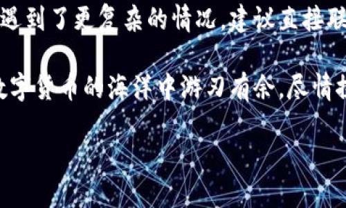 如何为TP钱包充值币种：简单易懂的操作指南

在数字货币日益盛行的今天，TP钱包作为一种安全便捷的数字资产管理工具，吸引了大量用户的关注。不过，刚接触TP钱包的新手们常常在充值方面摸不到头脑……那我们该如何为TP钱包充值币种呢？别担心，接下来就带大家一步步了解这一过程！

第一步：下载和设置TP钱包

首先，确保你已经在手机应用商店中下载了TP钱包。打开应用后，你会看到许多功能选项。若你是第一次使用，建议先进行注册或登录。如果你已经有账户，直接输入相关信息登录就好...简单、快速，不会花费太多时间。

在进行充值前，确保你的TP钱包已经设置好，并且安全性没有问题。建议启用二步验证，增加账户的安全性。这一点尤其重要——大家务必要重视账户安全…

第二步：选择充值币种

在TP钱包主页，你可以看到一个“充值”或“存币”的选项。点击进入后，你会看到可以选择的币种列表。例如：ETH, BTC, USDT等。根据你的需要，选择你想要充值的币种。每种币种的充值方式可能会有所不同…因此，务必仔细阅读有关说明。

第三步：获取充值地址

选择了需要充值的币种后，TP钱包会生成一个独特的充值地址。它通常是一串字符，要注意不要复制错误哦...建议双重核对一下，以免发生意外转账。

此外，还有一个关键的步骤……在这之前，确保你对想要充值到TP钱包的币种有足够的了解。不同币种的最小充值金额和手续费也许会有所不同，这也是影响你充值体验的重要因素。

第四步：通过交易所或其他钱包充值

有了钱包地址后，你可以通过交易所或其他数字钱包进行资产转账。进入你存放币种的地方，比如说币安或火币，找到“提现”或“转账”功能。填写刚刚复制的充值地址，再输入要转账的数量，确认无误后进行操作。

需要注意的是，不同平台的转账时间会有所不同。通常情况下，转账会在几分钟内完成，但也有可能因为网络繁忙而延迟…所以保持耐心，适时查看自己的TP钱包。

第五步：确认充值

一旦完成了从交易所或者其他钱包的转账，你可以回到TP钱包，查看余额是否已经更新。如果充值成功，你会很快看到转到账户里的币种数量增加。这时候，不妨自我庆祝一下！毕竟这一过程并不复杂...

常见问题解答

当然在实际操作中，大家难免会遇到一些问题。在这里，我也为大家准备了一些常见问题的解答:

h41. 为什么我的充值需要这么长时间？/h4
每个币种的确认时间不同，网络繁忙、手续费设置不当都有可能导致充值延迟…建议查看你选择的币种在TP钱包的官方文档，了解其确认时间。

h42. 我充值的地址错误怎么办？/h4
如果在转账前发现地址错误，可以立即停止转账并修改；但如果已经转出，就很难追回......这也是为什么我们一定要小心核对充值地址的原因。

h43. 有没有最低充值金额？/h4
是的，TP钱包对于不同币种都设定了最低充值金额，具体请查看官方支持页面。

h44. 如何确保我的账户安全？/h4
定期更换密码、启用二步验证，尽量不在公共WiFi环境下操作，都是增强安全性的好办法……记得多留意账户异常情况哦。

总结

在TP钱包中充值并不是一项高难度的任务，只要按照步骤操作，任何人都能轻松完成。如果你在使用过程中遇到了更复杂的情况，建议直接联系TP钱包的客户支持，他们会提供有效的帮助。

这样，经过上述步骤的引导，相信大家已经了解到如何为TP钱包充值币种了。掌握了这一技能，你就可以在数字货币的海洋中游刃有余，尽情探索各种可能性…而我也期待你在这一领域的美好体验！

轻松上手！为TP钱包充值币种的终极指南