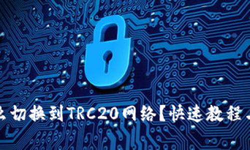 TP钱包怎么切换到TRC20网络？快速教程与注意事项