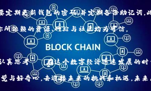   如何轻松拥有自己的以太坊钱包——从新手到老手的一步步指南 / 

 guanjianci 以太坊钱包,数字货币,区块链,加密资产 /guanjianci 

什么是以太坊钱包？

在进入以太坊钱包的世界之前，首先，我们需要了解什么是以太坊钱包。简而言之，以太坊钱包是用于存储、接收和发送以太坊及其他基于以太坊区块链的代币的工具。你可以把它想象成一个数字版的“钱夹”，功能类似于你生活中的钱包——存放纸币、信用卡、购物凭证等等。当然，它的核心价值在于...

——安全性，同时，也让你的数字资产如同飘浮在虚拟空间中的“星星”，待你去掌控。

为什么要拥有以太坊钱包？

拥有以太坊钱包的重要性毋庸置疑。试想，如果你热衷于投资数字货币，或者你希望参与去中心化应用程序（DApps）的世界，你就需要一个安全可靠的钱包。除此之外，一些人还通过代币交易、参与DeFi（去中心化金融）等方式获取收益。而这些，毫无例外地都需要依赖于一个钱包。

选择钱包类型——冷钱包还是热钱包？

在选择以太坊钱包的时候，你会接触到两种主要类型的钱包——冷钱包与热钱包。冷钱包是一种离线储存的方式，通过物理设备（如USB存储器）存储以太坊私钥，不易受到黑客攻击，安全性极高。热钱包则是在线钱包，便于交易与使用，但相对而言安全性较低，容易受到网络攻击。

这…其中到底该选哪个呢？对于初学者，热钱包可能是一个不错的选择，因为它的使用非常方便。而如果你持有较大的资产，建议使用冷钱包以增强安全性。就像我们储蓄和花费现金的方式，有些钱可能需要放在银行卡里，便于日常消费，而重要的储蓄则更适合存入保险箱中。选择时，要考虑到自己的需求和安全意识。

如何创建一枚以太坊钱包？

在决定好钱包类型后，接下来就是创建钱包的步骤了。这里，我们以一个热门的热钱包——MetaMask为例，来带你一步步操作。首先，你需要在浏览器插件商店中下载并安装MetaMask。这是一个用户友好的以太坊钱包....

安装完成后，你会看到一个“创建钱包”的选项，点击后，系统会要求你设置一个强密码。在这里，不要小觑密码的作用。想想...如果你的钱包被黑客入侵，你失去的可能不仅仅是一笔钱，而是你对未来的投资信心。因此，创造一个复杂的密码至关重要。像“123456”这样的简单密码是绝对不可取的，就算是“qwerty”也未必能保证安全。

接下来，MetaMask会生成一个助记词，这是一组由12个随机单词组成的短语，用以恢复你钱包的访问权限。一定要将这个短语记录下来，并保存在安全的地方——不要轻易向任何人透露！如果有人知道了你的助记词，那...真可谓“富贵险中求”了。保护好这个短语，几乎等同于你对钱包的控制权。

充值与交易——如何给钱包充值？

创建了以太坊钱包后，当然不能空着对吧？那么，如何给你的钱包充值呢？这就需要购买以太坊（ETH）了。你可以通过中心化交易所（如币安、火币等）购买ETH，然后将其提取到你的MetaMask钱包中。

购买过程一般是——先在交易所注册并完成身份验证，接着用法币（如人民币、美元等）充值至交易所，然后选择购买ETH。记得确认你的交易并将ETH转入MetaMask钱包，确保在交易过程中核对地址，因为一旦转账错误，资金可能会永久丢失。天呐...想想都觉得心疼！

安全性与风险管理——如何保护自己的钱包？

钱包创建后，安全性成了每一个以太坊用户首要考虑的问题。首先，尽量避免在公共场合下使用热钱包，尤其是连接到不安全的Wi-Fi网络时。二是要定期更新钱包的密码，并定期备份助记词。此外，使用硬件钱包也是保护资产的一种有效方式——对于大量或长期持有的以太坊，硬件钱包可以提供一种更高层次的安全保障。

与此同时，定期跟踪与关注市场动态也很重要。很多时候，网络上会出现一些关于加密货币的新骗局，若你的信息来源不可靠，极易掉进陷阱。确保你所依赖的资源、网站与社区均为可信。

总结——自己的以太坊钱包是进入加密世界的第一步

最后，总结一下，拥有以太坊钱包不仅仅是储存资产的方式，它更是你进入去中心化金融、非同质化代币（NFT）等前沿技术领域的一把钥匙。让我们认真思考——在这个数字经济迅速发展的时代，掌握能够管理自己资产的工具，是多么重要的一件事情。这就如同…在这个时代，每个人都应该拥有自己的钱包，才能在财富的海洋中自由驾驭。

无论你是刚刚入门的新人，还是已经在这个领域摸爬滚打的老手，希冀今天的分享能给你一些启发与帮助。在这个过程中，学习并成长，随时保持警觉与好奇心，去迎接未来的挑战和机遇。未来属于那些勇于探索、敢于尝试的人——你的以太坊钱包，将是探索未知旅程的第一步。