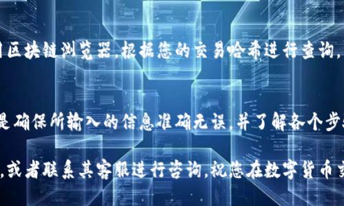 要将交易所买的币提到TP钱包，您可以按照以下步骤进行：

1. 准备工作
在开始之前，确保您已经成功创建了TP钱包，并且确保您的交易所账户中有您想要提币的数字货币。此外，请确保您了解交易所和TP钱包支持的币种及其相应的网络类型（如 ERC20、BEP20 等）。

2. 找到您的TP钱包地址
打开您的TP钱包，选择您要转入的币种，点击“接收”或“收款”按钮，您将看到一个钱包地址。这一串字母和数字就是您需要的地址。确保复制完整，以免转币失败。

3. 登录交易所账户
打开您购买币的交易所，输入用户名和密码，登录您的账户。如果您开启了双重身份验证，请完成验证步骤。

4. 选择提现或提币选项
在交易所的主页面上，找到“提现”或“提币”选项。这通常位于账户页面或者资产管理页面中。不同交易所的界面略有不同，但一般都能找到。

5. 输入提币信息
在提币页面，您需要输入以下信息：
ul
    listrong币种：/strong选择您想要提取的币种。/li
    listrong地址：/strong粘贴您之前复制的TP钱包地址。/li
    listrong提币数量：/strong输入您希望提取的数量。/li
/ul

请仔细检查地址，确保没有错误，因为转账后是不可逆的！

6. 确认提现请求
填写完信息后，通常会有一个确认或提交按钮。点击该按钮后，您可能会看到一个确认页面，提示您再一次检查信息。确认无误后，继续操作。

7. 完成安全验证
大多数交易所为了安全，会要求您进行二次身份验证。您可能需要输入手机验证码、电子邮件验证码，或者使用其他安全措施。按照提示完成这些步骤。

8. 等待提币到账
提交提现请求后，您需要耐心等待。不同交易所的提币处理时间各异，可能是几分钟到几个小时不等。您可以在交易所的提现记录中查看处理状态。

9. 查看TP钱包
当交易所处理完毕后，相应的币种将会转入您的TP钱包。在TP钱包中选择相应的币种，检查余额是否已更新。如果余额显示正确，那么转账成功！

10. 确定交易是否成功
如果您在TP钱包中看到了新转入的币种，但是不确定交易是否成功，您可以使用区块链浏览器，根据您的交易哈希进行查询，以确认交易的状态和详细信息。

总结
通过以上步骤，您可以方便地将交易所买到的币提到TP钱包中。总的来说，关键是确保所输入的信息准确无误，并了解各个步骤中的安全要求。这样不仅能提升交易成功率，还能更好地管理您的数字资产...

如果您在操作过程中遇到任何问题，建议查看交易所和TP钱包的官方帮助文档，或者联系其客服进行咨询。祝您在数字货币交易的世界中一切顺利！