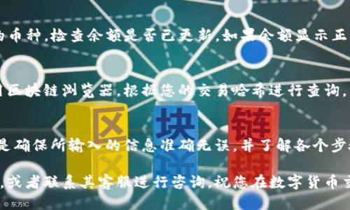 要将交易所买的币提到TP钱包，您可以按照以下步骤进行：

1. 准备工作
在开始之前，确保您已经成功创建了TP钱包，并且确保您的交易所账户中有您想要提币的数字货币。此外，请确保您了解交易所和TP钱包支持的币种及其相应的网络类型（如 ERC20、BEP20 等）。

2. 找到您的TP钱包地址
打开您的TP钱包，选择您要转入的币种，点击“接收”或“收款”按钮，您将看到一个钱包地址。这一串字母和数字就是您需要的地址。确保复制完整，以免转币失败。

3. 登录交易所账户
打开您购买币的交易所，输入用户名和密码，登录您的账户。如果您开启了双重身份验证，请完成验证步骤。

4. 选择提现或提币选项
在交易所的主页面上，找到“提现”或“提币”选项。这通常位于账户页面或者资产管理页面中。不同交易所的界面略有不同，但一般都能找到。

5. 输入提币信息
在提币页面，您需要输入以下信息：
ul
    listrong币种：/strong选择您想要提取的币种。/li
    listrong地址：/strong粘贴您之前复制的TP钱包地址。/li
    listrong提币数量：/strong输入您希望提取的数量。/li
/ul

请仔细检查地址，确保没有错误，因为转账后是不可逆的！

6. 确认提现请求
填写完信息后，通常会有一个确认或提交按钮。点击该按钮后，您可能会看到一个确认页面，提示您再一次检查信息。确认无误后，继续操作。

7. 完成安全验证
大多数交易所为了安全，会要求您进行二次身份验证。您可能需要输入手机验证码、电子邮件验证码，或者使用其他安全措施。按照提示完成这些步骤。

8. 等待提币到账
提交提现请求后，您需要耐心等待。不同交易所的提币处理时间各异，可能是几分钟到几个小时不等。您可以在交易所的提现记录中查看处理状态。

9. 查看TP钱包
当交易所处理完毕后，相应的币种将会转入您的TP钱包。在TP钱包中选择相应的币种，检查余额是否已更新。如果余额显示正确，那么转账成功！

10. 确定交易是否成功
如果您在TP钱包中看到了新转入的币种，但是不确定交易是否成功，您可以使用区块链浏览器，根据您的交易哈希进行查询，以确认交易的状态和详细信息。

总结
通过以上步骤，您可以方便地将交易所买到的币提到TP钱包中。总的来说，关键是确保所输入的信息准确无误，并了解各个步骤中的安全要求。这样不仅能提升交易成功率，还能更好地管理您的数字资产...

如果您在操作过程中遇到任何问题，建议查看交易所和TP钱包的官方帮助文档，或者联系其客服进行咨询。祝您在数字货币交易的世界中一切顺利！