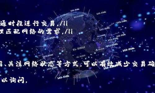 关于TP钱包打包中的问题，一般来说，交易的确认时间受多种因素影响，包括网络拥堵情况、区块链的处理速度以及燃料费用的设置等。以下是一些参考内容，帮助你更好地理解这一过程：

什么是TP钱包的打包过程？
TP钱包是一款以太坊及其衍生链钱包，交易的打包过程实际上是将你发起的交易信息打包到区块链中的过程。每当你进行转账或者智能合约交互时，都会生成一笔交易，这笔交易需要经过矿工的验证和打包才能被正式更新时间链上。

影响打包时间的因素
打包时间的长短与多个因素息息相关：
ul
    listrong网络拥堵情况：/strong当网络上有大量交易等待确认时，打包时间自然会延长。比如，在某些高峰时段，可能会出现交易延迟的情况。/li
    listrong燃料费用（Gas Fee）：/strong每笔交易需要支付一定的燃料费用，通常情况下，支付更高的燃料费用能让你的交易更快被矿工确认。/li
    listrong矿工的处理速度：/strong矿工的选择也会影响交易的打包时间，有些矿工可能会优先处理那些支付高燃料费用的交易。/li
    listrong区块生成时间：/strong不同的区块链有不同的区块生成时间，像以太坊大约为15秒，但在特别忙碌的时候，这个时间可能会有所延迟。/li
/ul

如何判断交易是否被确认？
在TP钱包中，你可以通过查看交易记录来判断一个交易是否被确认。如果交易状态显示为“已确认”，则说明该交易已经成功打包到区块链。如果状态为“待确认”，则需要耐心等待。

一般情况下，多久能够正常确认？
正常情况下，如果网络不拥堵，且燃料费用设置合理，交易一般会在几分钟到十几分钟内被确认。但在高峰期可能会延长至数十分钟，甚至更久——这...难免让人心焦。

如何加速交易的确认？
如果你遇到交易确认缓慢的情况，可以尝试以下几种方法：
ul
    listrong提高燃料费用：/strong在交易未被确认的情况下，可以通过一些特定的方法重新发送交易，并设置更高的燃料费用，从而吸引矿工优先处理你的交易。/li
    listrong使用交易加速服务：/strong有一些专门的交易加速服务，可帮助加快待确认交易的处理速度。这些服务一般会收取一定的费用。/li
    listrong耐心等待：/strong有时候，交易可能会在短时间内被确认，所以耐心等待也是一种解决方案。/li
/ul

如何避免未来的打包延迟？
为了减少未来的打包延迟，可以在发送交易前进行以下几个方面的考虑：
ul
    listrong实时关注网络状态：/strong在发起交易前，可以查看当前网络的拥堵程度，选择在较为畅通时段进行交易。/li
    listrong合理设置燃料费用：/strong使用一些工具来查看实时的燃料费用，确保你的设置能够合理匹配网络的需求。/li
/ul

总结
总之，TP钱包的交易确认时间是一个相对复杂的问题，涉及多种因素的交互作用。通过合理设置燃料费用、关注网络状态等方式，可以有效减少交易确认的延迟。然而，即使如此，区块链的特性也让这其中仍然存在不确定性，这...就是去中心化的魅力所在。

希望这些内容能够帮助你更深入地理解TP钱包的打包过程及相关注意事项。如果你有更多问题，随时可以询问。