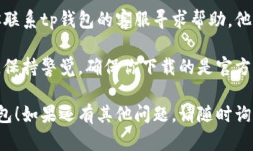 关于“tp钱包”的下载问题，可能有几个原因导致你无法下载。以下是一些可能的解决方案和建议：

1. 检查网络连接
确保你的设备连接到互联网，有时网络不稳定会导致下载失败。尝试重启路由器或切换到移动数据。

2. 设备兼容性
检查你的设备是否与tp钱包的版本兼容。某些版本可能只支持特定的操作系统或者设备型号。

3. 应用商店问题
如果你是在应用商店下载，可能是因为商店的缓存问题。尝试清除应用商店的缓存或者搜索其他的下载渠道。

4. 官方网站直接下载
有时官方会提供直接下载的APK文件，你可以访问tp钱包的官网查看是否有其他的下载链接。

5. 权限问题
确保你已授予下载应用所需的所有权限。在设置中检查应用权限，尤其是未知来源的下载设置，确保其开启。

6. 设备存储不足
检查你的设备存储空间。存储不足可能会导致下载失败，删除一些不必要的文件或应用以释放空间。

7. 更新操作系统
有时，系统版本过旧也会导致下载问题，尽量保持你的操作系统更新到最新版本。

8. 联系客服
如果以上方法都没有解决问题，建议你联系tp钱包的客服寻求帮助。他们可能会提供你所需的具体解决方案。

在下载或使用任何数字钱包或应用时，保持警觉，确保你下载的是官方版本，避免遇到安全问题或数据泄露。

希望这些建议能帮助你成功下载tp钱包！如果还有其他问题，请随时询问。