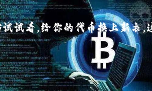 TP钱包：如何轻松上传代币头像

在如今这个数字货币蓬勃发展的时代，TP钱包凭借其便捷性和安全性受到了越来越多用户的青睐。而当提到代币，除了交易和管理以外，许多用户可能还希望能够为自己的代币设置个性化的头像。这不仅仅是为了好看，更是为了在一众密集的信息中，能够迅速识别自己的资产。那...问题来了，tp钱包怎么上传代币头像呢？

第一步：准备工作

首先，在你决定上传代币头像之前，确保你已有TP钱包的最新版本。未更新的应用可能会缺少某些功能或存在bug，这可不是我们希望在操作中遇到的难题。同时，准备好你想要上传的代币头像，头像的格式应该是常见的图片格式，比如JPEG、PNG等，尺寸也最好符合推荐的范围，以免显示时出现问题。那么，准备好了，就可以开始操作了！

第二步：打开TP钱包

在手机上找到TP钱包的图标，点开它...进入主界面。既然是管理代币，那么...自然要先找到“我的代币”选项。通常在钱包界面的下方，会有一个“资产”或“代币”的选项，点击它，进入代币列表。是不是一眼就能看见自己持有的各种代币呢？

第三步：选择代币

在代币列表中，快速浏览一下你目前所拥有的各类数字资产。然后，找到你想要更换头像的代币，点击它。在代币详情界面，你会发现一个“设置”或者“更多”选项。别小看这个地方，这里聚集了更换头像的核心功能。

第四步：上传头像

进入设置选项后，你应该能看到“更换头像”的按钮。点击这个按钮后，系统会提示你选择图片资料。接下来...就是选择你早已准备好的代币头像了。在这里，建议你提前预览一下，确保头像的清晰度和完整性。如果一切正常，那就确认上传吧！

第五步：保存设置

头像上传完成后，记得一定要保存设置哦！这一步可不能省略。确认保存后，返回代币详情页面，刷新一下...看看你心心念念的头像是不是成功显示了呢？如果显示正常，恭喜你，你成功为你的代币注入了新的生命！

为什么要上传代币头像？

许多人可能会想：上传代币头像真的有必要吗？当然，不仅仅是为了好看，更是为了在快速浏览代币时一个便捷的视觉识别。想象一下，当你打开钱包，看到一张熟悉的头像便能瞬间识别出是哪个代币，这样的效率提升对于频繁交易的用户来说，尤其重要。而且这也是个性化的体现，毕竟...在这个数字化的时代，我们每个人都希望通过某种方式展现自我，对吧？

文化关联性

在数字货币的世界中，头像、图标不仅仅是个标识，它们还有文化的含义。就像在社交媒体上，个人头像往往承载着个人的风格、兴趣和情感。而在数字资产中，头像的选择同样可以反映出一个人的品味，甚至是对某种代币的信仰。这不仅是技术上的操作，更是一种文化认同与自我表达的方式。像在某些国家和地区，甚至会出现代币头像流行的趋势，大家热衷于使用某些特定的头像来展现对特定项目的支持。这个现象，不就是文化与技术交织的最佳体现吗？

注意事项

当然，在上传代币头像的时候，也有一些注意事项。首先，头像的版权问题一定要关注...切勿随意使用网络上的图片。如果头像涉及侵权，那可能就会引发不必要的麻烦。此外，头像的大小和格式也要注意，确保符合TP钱包的要求，否则可能会出现上传失败的情况。在选择头像时，最好选择那些清晰且具有辨识度的图片，这样才能让你的代币在线条上脱颖而出。

总结

总的来说，TP钱包上传代币头像的过程并不复杂。无论是为了美观，还是为了便捷，给予代币一个个性化的形象，都能够在数字货币的世界中带来一丝不一样的体验。希望本文能够帮助你顺利完成头像的上传，不妨试试看，给你的代币换上新衣，这也许会在某一天的交易中，给你带来意想不到的惊喜！

tp钱包,代币头像,数字货币,个性化设置/guanjianci  
让你的代币个性十足：TP钱包代币头像上传全攻略